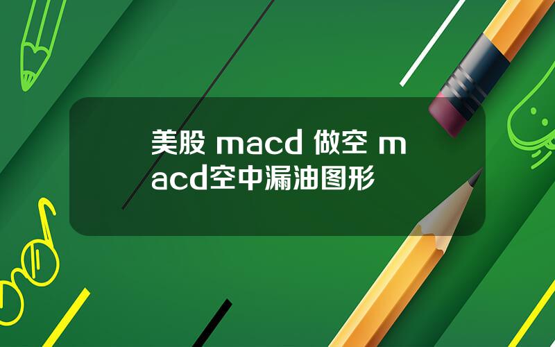 美股 macd 做空 macd空中漏油图形